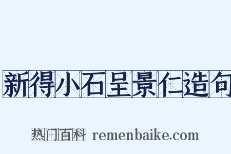 新得小石呈景仁造句是什么意思的图片